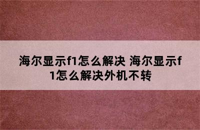 海尔显示f1怎么解决 海尔显示f1怎么解决外机不转